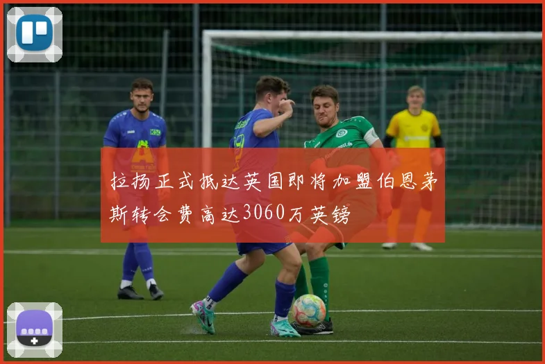 拉扬正式抵达英国即将加盟伯恩茅斯转会费高达3060万英镑