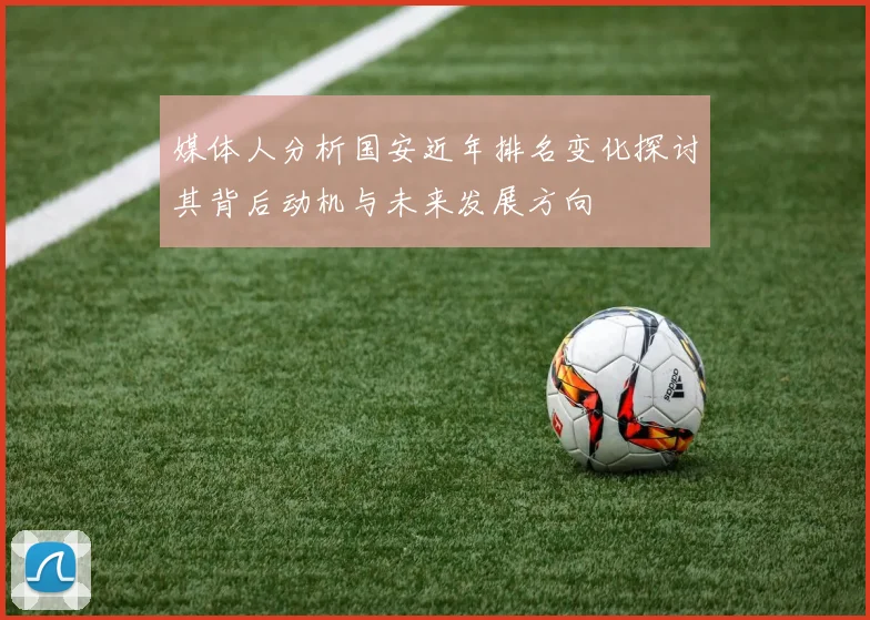 媒体人分析国安近年排名变化探讨其背后动机与未来发展方向