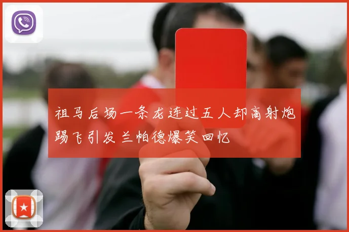 祖马后场一条龙连过五人却高射炮踢飞引发兰帕德爆笑回忆