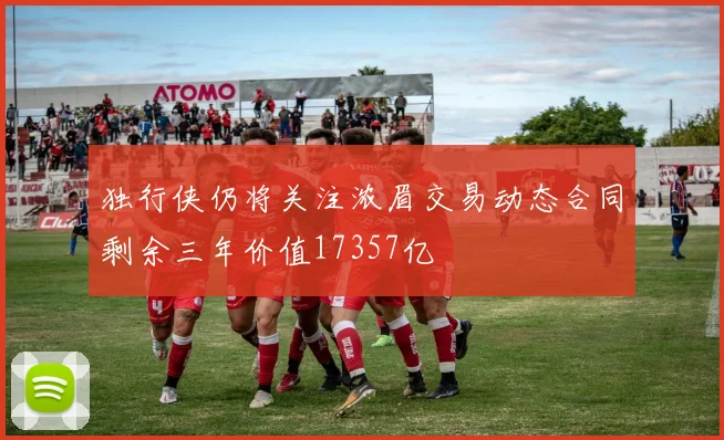 独行侠仍将关注浓眉交易动态合同剩余三年价值17357亿