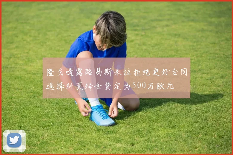 隆戈透露路易斯米拉拒绝更好合同选择科莫转会费定为500万欧元