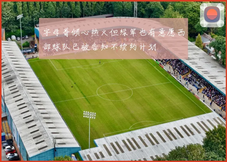 字母哥倾心热火但绿军也有意愿西部球队已被告知不续约计划