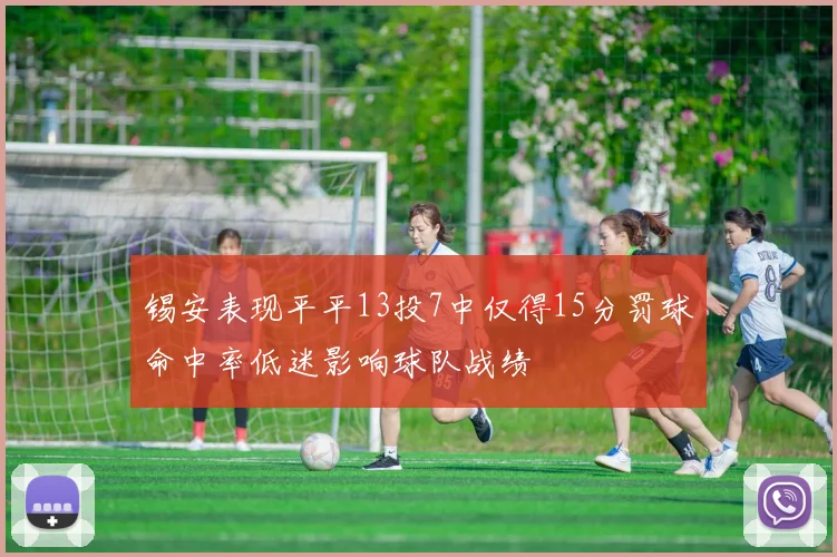 锡安表现平平13投7中仅得15分罚球命中率低迷影响球队战绩