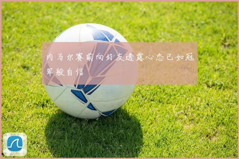 内马尔赛前向好友透露心态已如冠军般自信