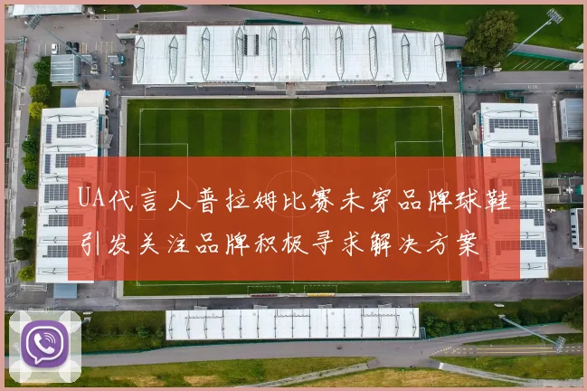 UA代言人普拉姆比赛未穿品牌球鞋引发关注品牌积极寻求解决方案